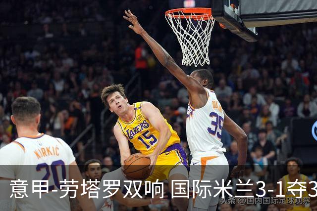 意甲-劳塔罗双响 国际米兰3-1夺3连胜紧追榜首