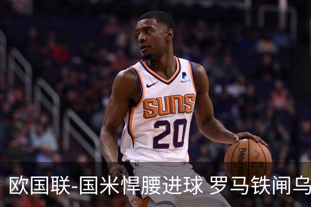 欧国联-国米悍腰进球 罗马铁闸乌龙 意大利2-1胜